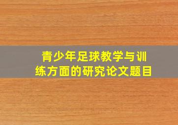 青少年足球教学与训练方面的研究论文题目