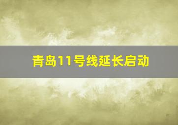 青岛11号线延长启动