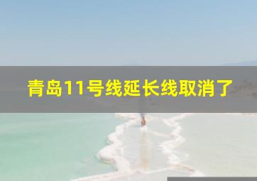 青岛11号线延长线取消了