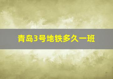 青岛3号地铁多久一班