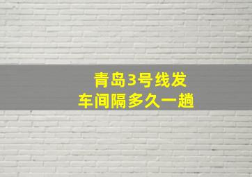 青岛3号线发车间隔多久一趟