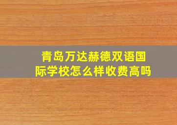 青岛万达赫德双语国际学校怎么样收费高吗