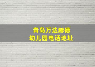 青岛万达赫德幼儿园电话地址