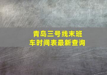 青岛三号线末班车时间表最新查询