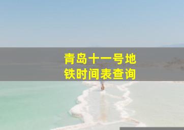 青岛十一号地铁时间表查询