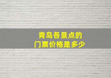 青岛各景点的门票价格是多少