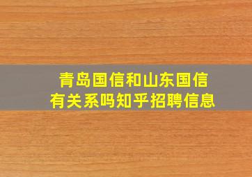 青岛国信和山东国信有关系吗知乎招聘信息