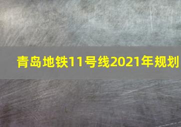 青岛地铁11号线2021年规划