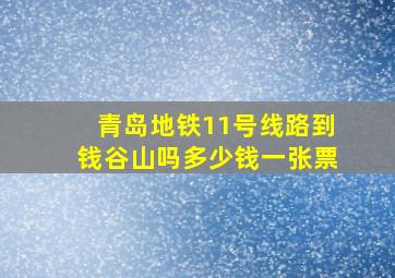 青岛地铁11号线路到钱谷山吗多少钱一张票