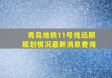 青岛地铁11号线远期规划情况最新消息查询