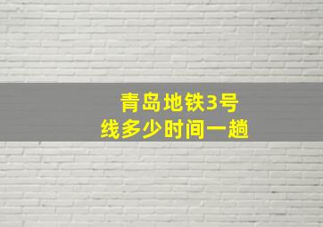 青岛地铁3号线多少时间一趟