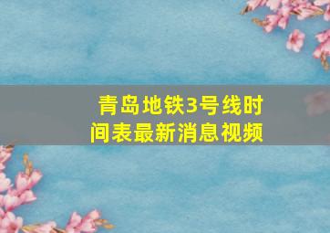 青岛地铁3号线时间表最新消息视频