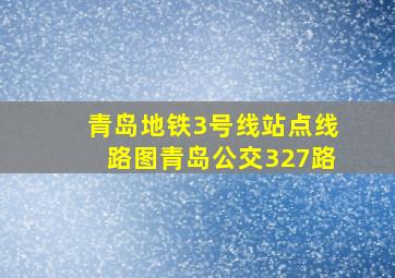 青岛地铁3号线站点线路图青岛公交327路