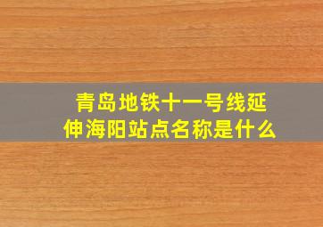 青岛地铁十一号线延伸海阳站点名称是什么