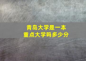 青岛大学是一本重点大学吗多少分