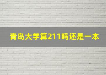 青岛大学算211吗还是一本