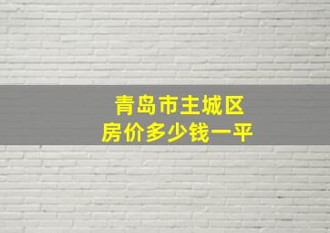 青岛市主城区房价多少钱一平