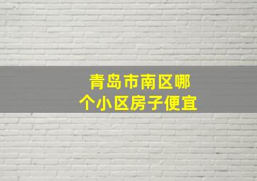 青岛市南区哪个小区房子便宜