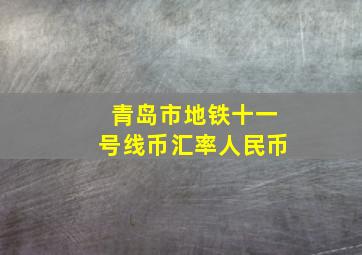 青岛市地铁十一号线币汇率人民币