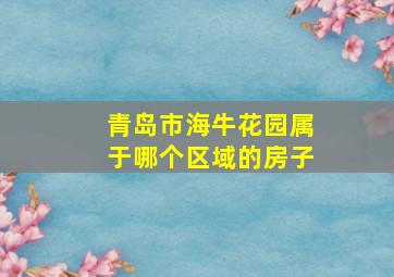 青岛市海牛花园属于哪个区域的房子