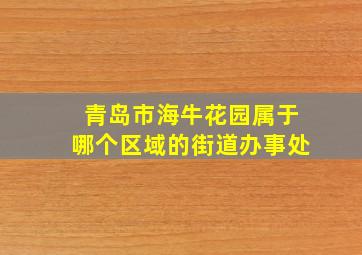 青岛市海牛花园属于哪个区域的街道办事处