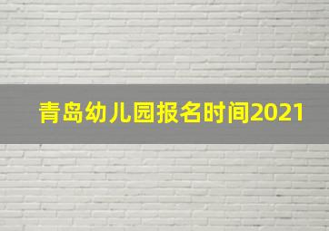 青岛幼儿园报名时间2021