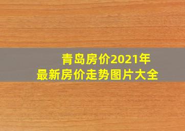 青岛房价2021年最新房价走势图片大全