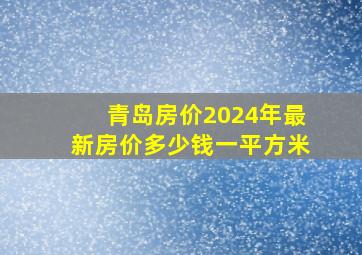 青岛房价2024年最新房价多少钱一平方米