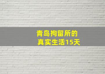 青岛拘留所的真实生活15天