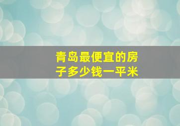 青岛最便宜的房子多少钱一平米