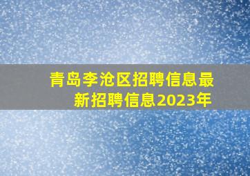 青岛李沧区招聘信息最新招聘信息2023年