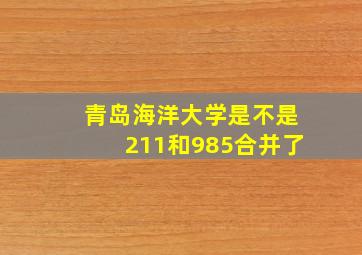 青岛海洋大学是不是211和985合并了