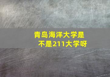 青岛海洋大学是不是211大学呀