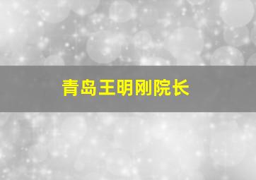 青岛王明刚院长