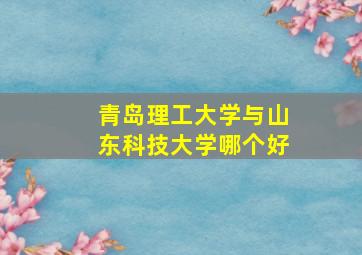 青岛理工大学与山东科技大学哪个好