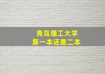 青岛理工大学算一本还是二本