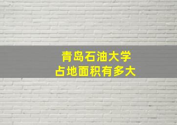 青岛石油大学占地面积有多大