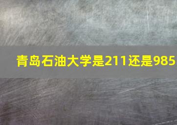 青岛石油大学是211还是985