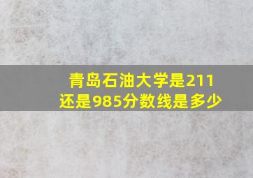 青岛石油大学是211还是985分数线是多少