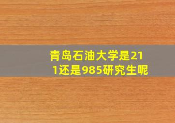 青岛石油大学是211还是985研究生呢