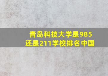 青岛科技大学是985还是211学校排名中国