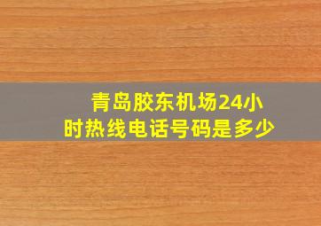 青岛胶东机场24小时热线电话号码是多少