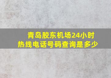 青岛胶东机场24小时热线电话号码查询是多少