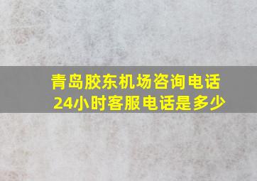 青岛胶东机场咨询电话24小时客服电话是多少