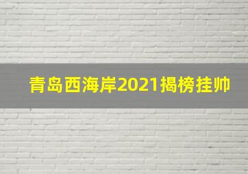 青岛西海岸2021揭榜挂帅