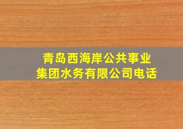 青岛西海岸公共事业集团水务有限公司电话