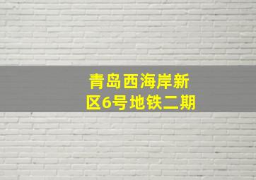 青岛西海岸新区6号地铁二期