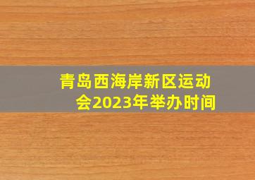 青岛西海岸新区运动会2023年举办时间