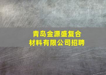 青岛金源盛复合材料有限公司招聘