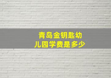 青岛金钥匙幼儿园学费是多少